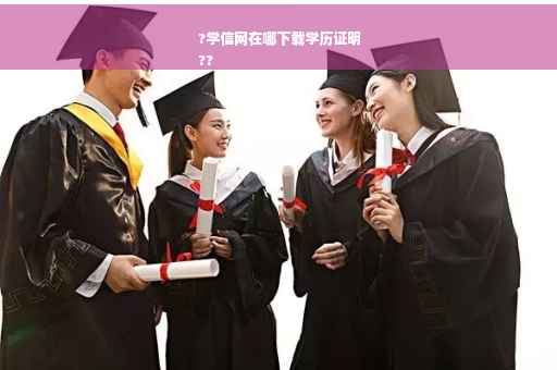 ?学信网在哪下载学历证明
??