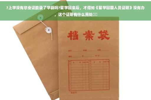 ?上学没有毕业证能录了学籍吗?留学回来后，才得知《留学回国人员证明》没有办，这个证明有什么用处⚡️