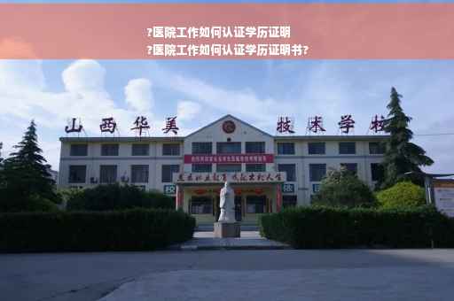 ?医院工作如何认证学历证明
?医院工作如何认证学历证明书?