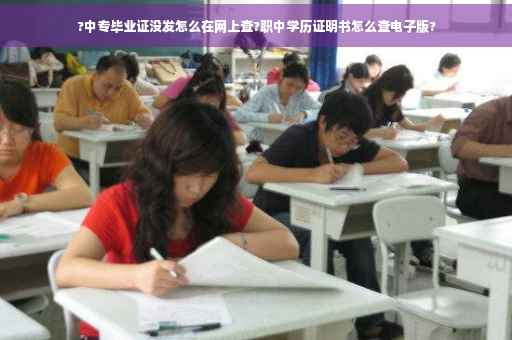 ?中专毕业证没发怎么在网上查?职中学历证明书怎么查电子版?