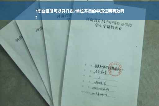 ?毕业证明可以开几次?单位开具的学历证明有效吗
?