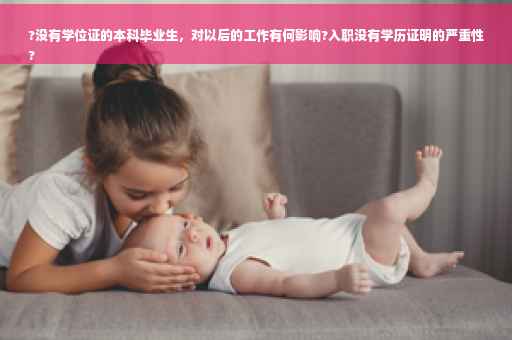 ?没有学位证的本科毕业生，对以后的工作有何影响?入职没有学历证明的严重性
?