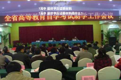 ?高中 最终学历证明材料
?高中 最终学历证明材料是什么?