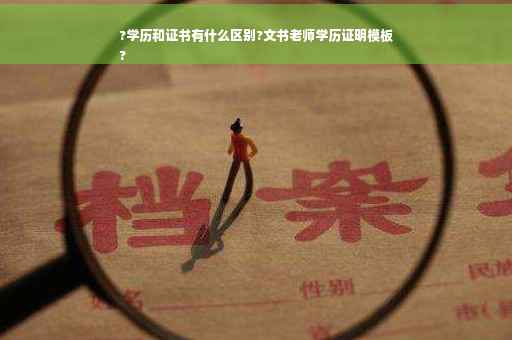 ?学历和证书有什么区别?文书老师学历证明模板
?
