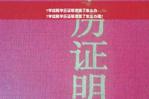 ?学信网学历证明泄露了怎么办
?学信网学历证明泄露了怎么办理?