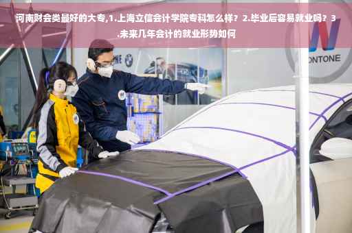 河南财会类最好的大专,1.上海立信会计学院专科怎么样？2.毕业后容易就业吗？3.未来几年会计的就业形势如何