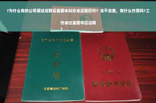 ?为什么有的公司面试应聘后需要本科毕业证复印件？会不会查，有什么作用吗?工作单位需要学历证明
?