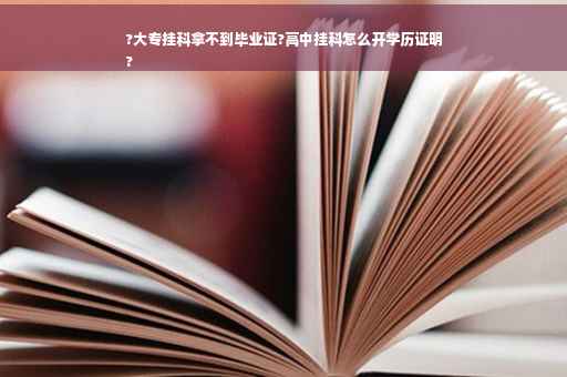 ?大专挂科拿不到毕业证?高中挂科怎么开学历证明
?