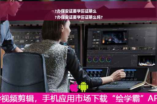 ?办保安证要学历证明么
?办保安证要学历证明么吗?