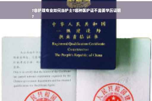 ?非护理专业如何当护士?哪种医护证不需要学历证明
?