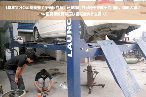 ?毕业实习公司给我盖了个椭圆的章，还是部门的那种不懂能不能用啊，谢谢大家了?中国高等教育学历认证报告有什么用⚡️