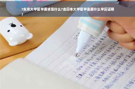 ?东京大学留学要求是什么?去日本大学留学需要什么学历证明
?