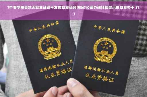 ?中专学校要求无就业证明不发放毕业证合法吗?公司办理社保显示未毕业办不了⚡️