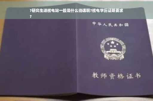 ?研究生进核电站一般是什么待遇啊?核电学历证明要求
?