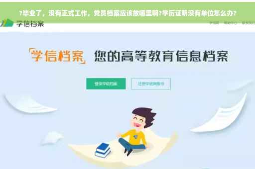 ?毕业了，没有正式工作，党员档案应该放哪里啊?学历证明没有单位怎么办?