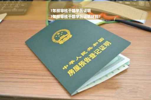 ?怎样审核干部学历证明
?怎样审核干部学历证明材料?