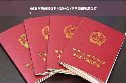 ?最高学历成绩证明书是什么?学历证明要怎么打
?