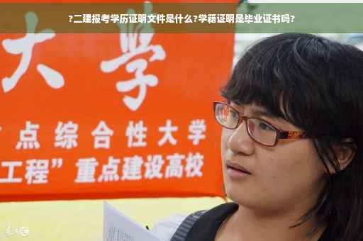 ?二建报考学历证明文件是什么?学籍证明是毕业证书吗?