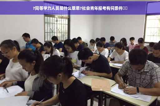 ?同等学力人员是什么意思?社会青年报考有何条件⚡️