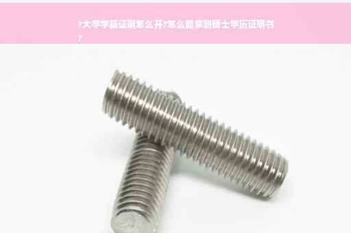 ?大学学籍证明怎么开?怎么能拿到硕士学历证明书
?