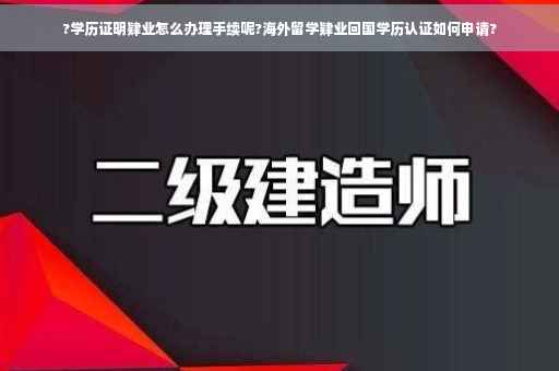 ?学历证明肄业怎么办理手续呢?海外留学肄业回国学历认证如何申请?