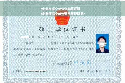 ?企业在哪个单位查学历证明
?企业在哪个单位查学历证明书?