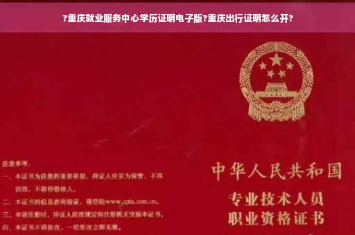 ?重庆就业服务中心学历证明电子版?重庆出行证明怎么开?