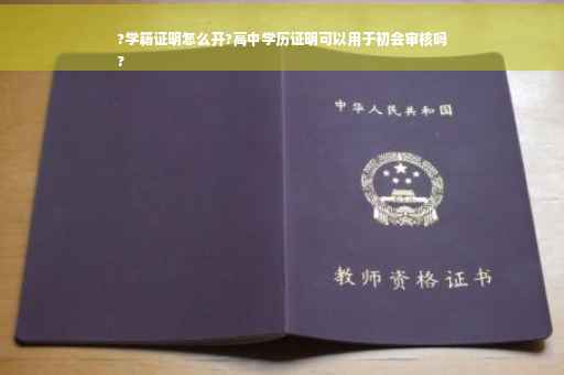 ?学籍证明怎么开?高中学历证明可以用于初会审核吗
?