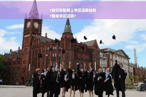 ?如何获取网上学历证明材料
?网络学历证明?