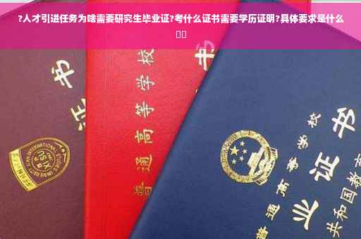 ?人才引进任务为啥需要研究生毕业证?考什么证书需要学历证明?具体要求是什么⚡️