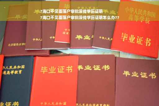 ?海口不见面落户审批没传学历证明
?海口不见面落户审批没传学历证明怎么办??