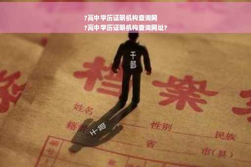?高中学历证明机构查询网
?高中学历证明机构查询网址?