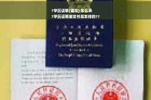 ?学历证明(鉴定) 怎么弄
?学历证明鉴定书是怎样的??