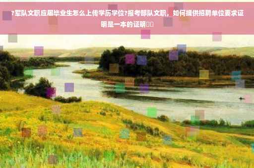 ?军队文职应届毕业生怎么上传学历学位?报考部队文职,如何提供招聘单位要求证明是一本的证明⚡️ ?军队文职应届毕业生怎么上传学历学位?报考部队文职,如何提供招聘单位要求证明是一本的证明⚡️