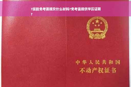 ?技能免考要提交什么材料?免考需提供学历证明
?