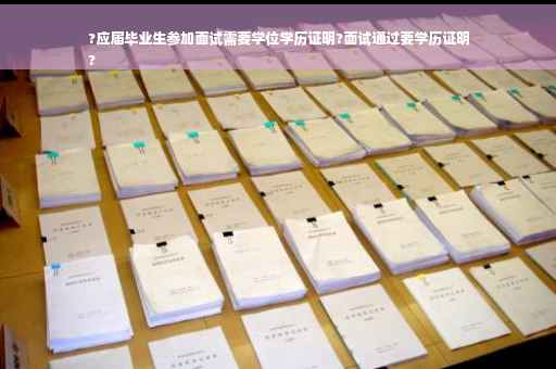 ?应届毕业生参加面试需要学位学历证明?面试通过要学历证明
?