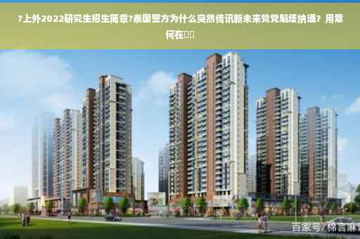 ?上外2022研究生招生简章?泰国警方为什么突然传讯新未来党党魁塔纳通？用意何在⚡️
