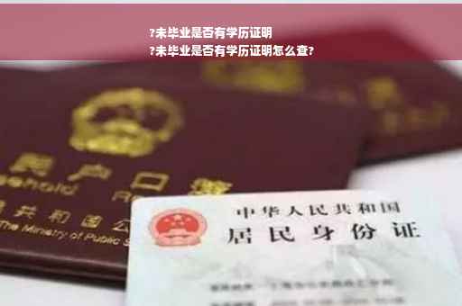 ?未毕业是否有学历证明
?未毕业是否有学历证明怎么查?