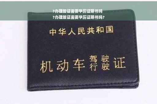 ?办理签证需要学历证明书吗
?办理签证需要学历证明书吗?