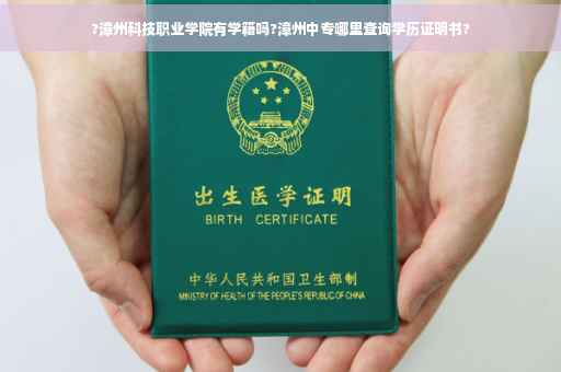 ?漳州科技职业学院有学籍吗?漳州中专哪里查询学历证明书?