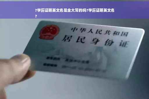 ?学历证明英文名是全大写的吗?学历证明英文名
?