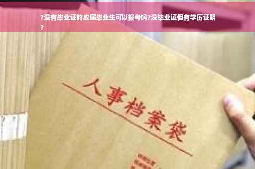 ?没有毕业证的应届毕业生可以报考吗?没毕业证但有学历证明
?