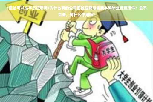 ?面试可以给学历证明吗?为什么有的公司面试应聘后需要本科毕业证复印件？会不会查，有什么作用吗?