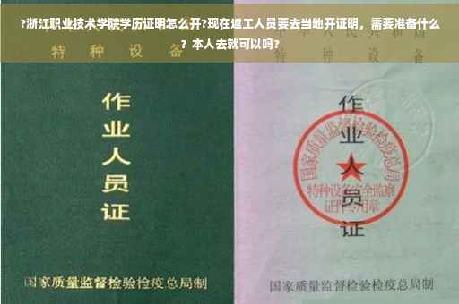 ?浙江职业技术学院学历证明怎么开?现在返工人员要去当地开证明，需要准备什么？本人去就可以吗?