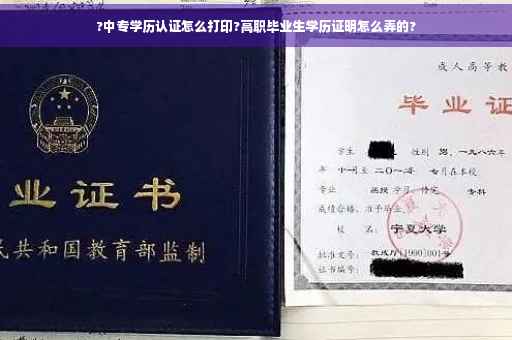 ?中专学历认证怎么打印?高职毕业生学历证明怎么弄的?