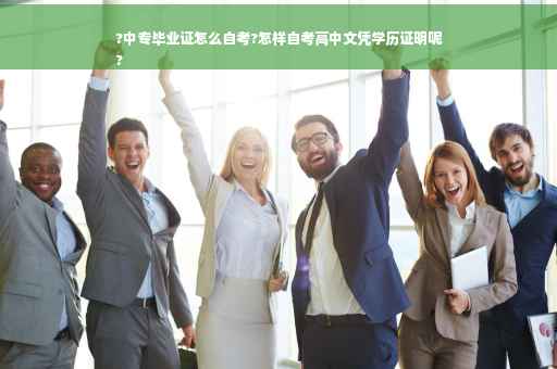 ?中专毕业证怎么自考?怎样自考高中文凭学历证明呢
?