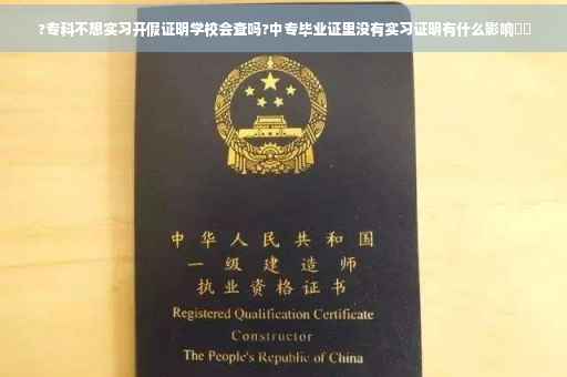 ?专科不想实习开假证明学校会查吗?中专毕业证里没有实习证明有什么影响⚡️