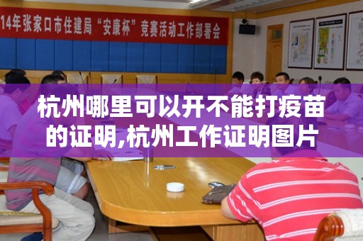 杭州哪里可以开不能打疫苗的证明,杭州工作证明图片