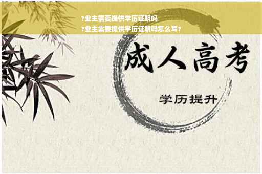 ?业主需要提供学历证明吗
?业主需要提供学历证明吗怎么写?