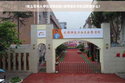 ?怎么写本人学历证明材料?高考报名学历证明是什么? ?怎么写本人学历证明材料?高考报名学历证明是什么?